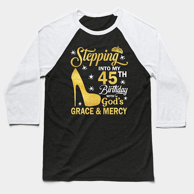 Stepping Into My 45th Birthday With God's Grace & Mercy Bday Baseball T-Shirt by MaxACarter